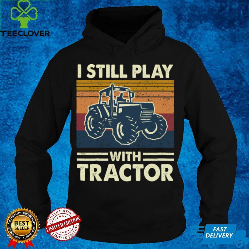 I Still Play With Tractors Funny Farm Tractors Lover Farmer Sweatshirt