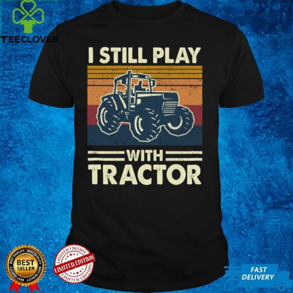 I Still Play With Tractors Funny Farm Tractors Lover Farmer Sweatshirt
