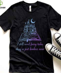 I Still Read Fairy Tales They're Just Kinkier Now Apparel T Shirt