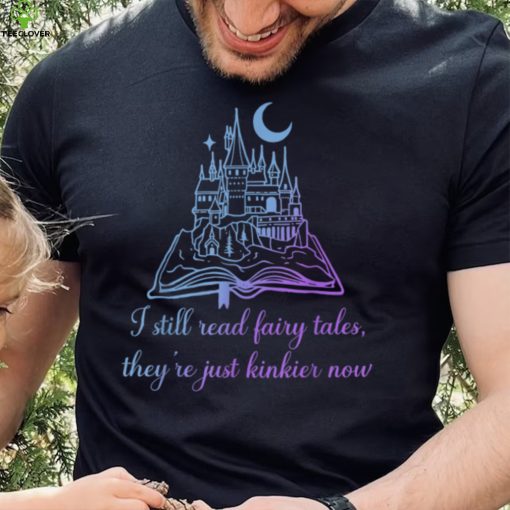 I Still Read Fairy Tales They’re Just Kinkier Now Apparel T Shirt