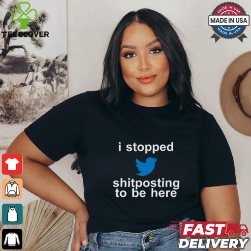 I Stopped Shitposting To Be Here Shirt