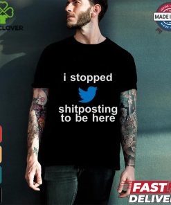 I Stopped Shitposting To Be Here Shirt
