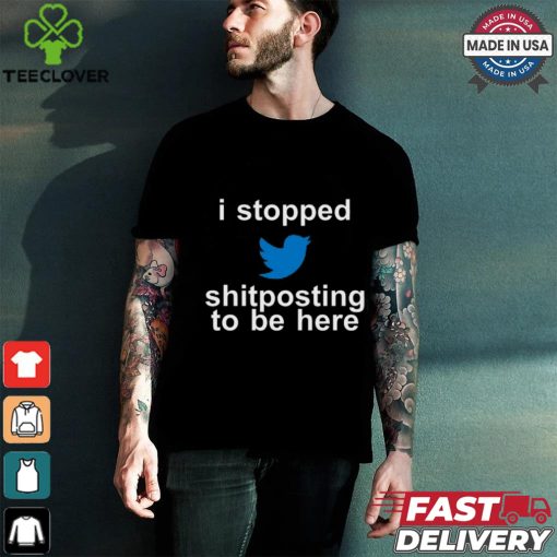 I Stopped Shitposting To Be Here Shirt
