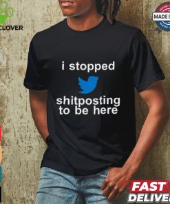 I Stopped Shitposting To Be Here Shirt