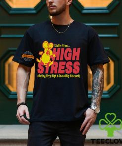 I Suffer From High Stress Getting Very High And Incredible Stressed Shirt