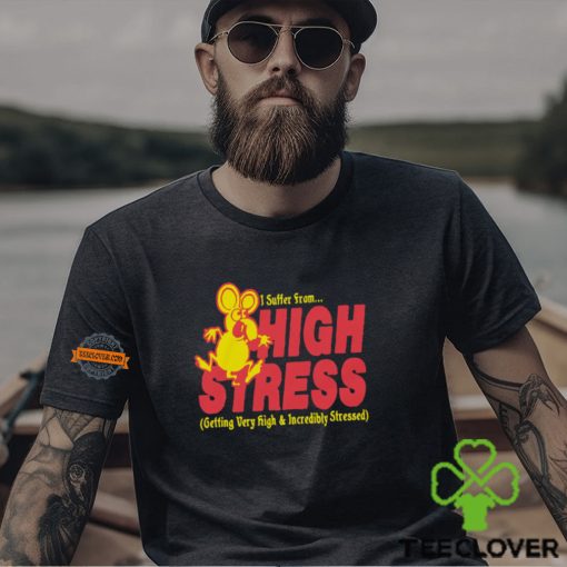 I Suffer From High Stress Getting Very High And Incredible Stressed Shirt