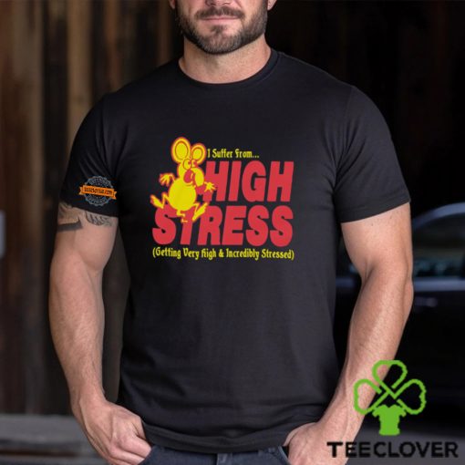I Suffer From High Stress Getting Very High And Incredible Stressed Shirt