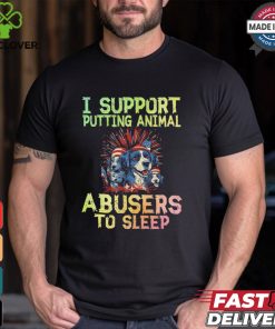 I Support Putting Animal Abusers To Sleep Shirt
