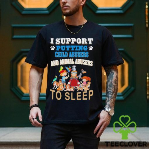 I Support Putting Child Abusers and Animal Abusers to Sleep Shirt