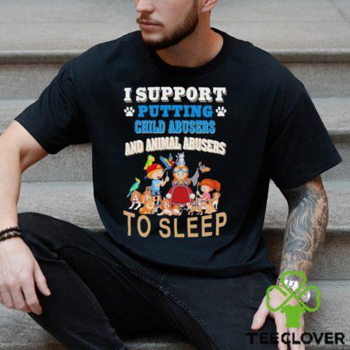 I Support Putting Child Abusers and Animal Abusers to Sleep Shirt