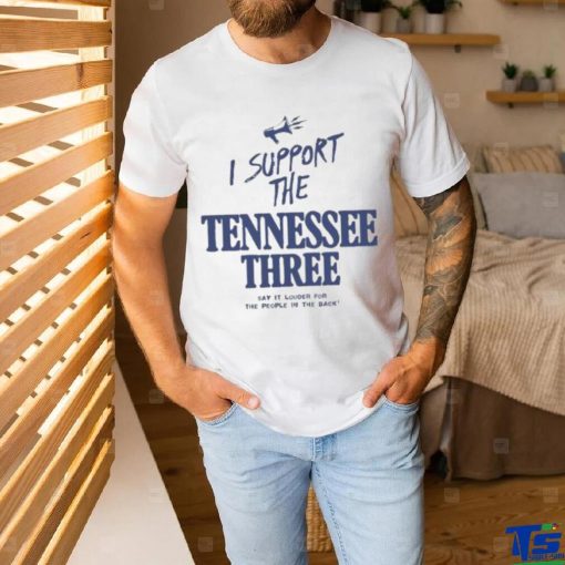 I Support The Tennessee Three Say It Louder For The People In The Back Shirt