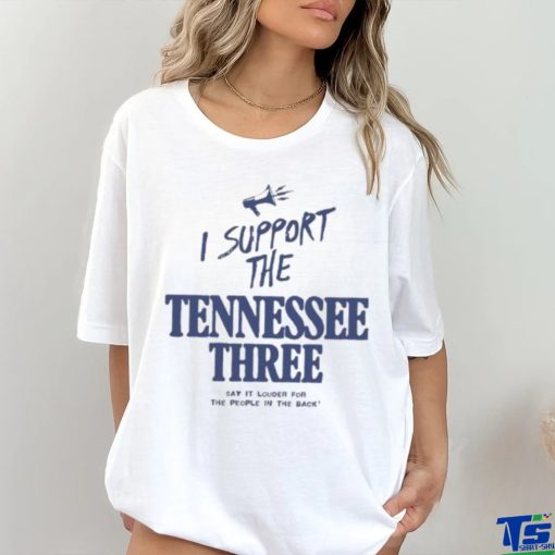 I Support The Tennessee Three Say It Louder For The People In The Back Shirt