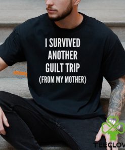 I Survived Another Guilt Trip From My Mother Shirt