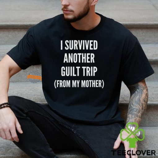 I Survived Another Guilt Trip From My Mother Shirt