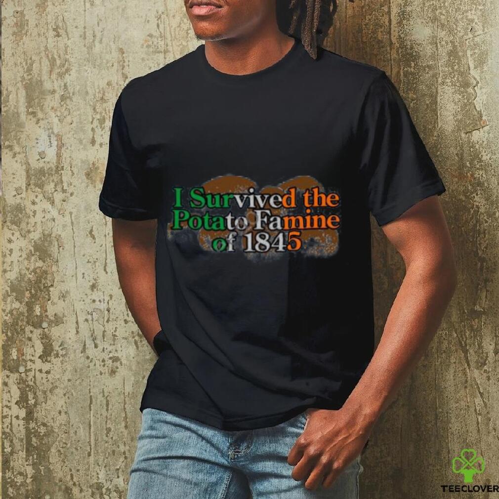 I Survived The Potato Famine Of 1845 Tee Shirt I Survived The Potato Famine Of 1845 Tee Shirt