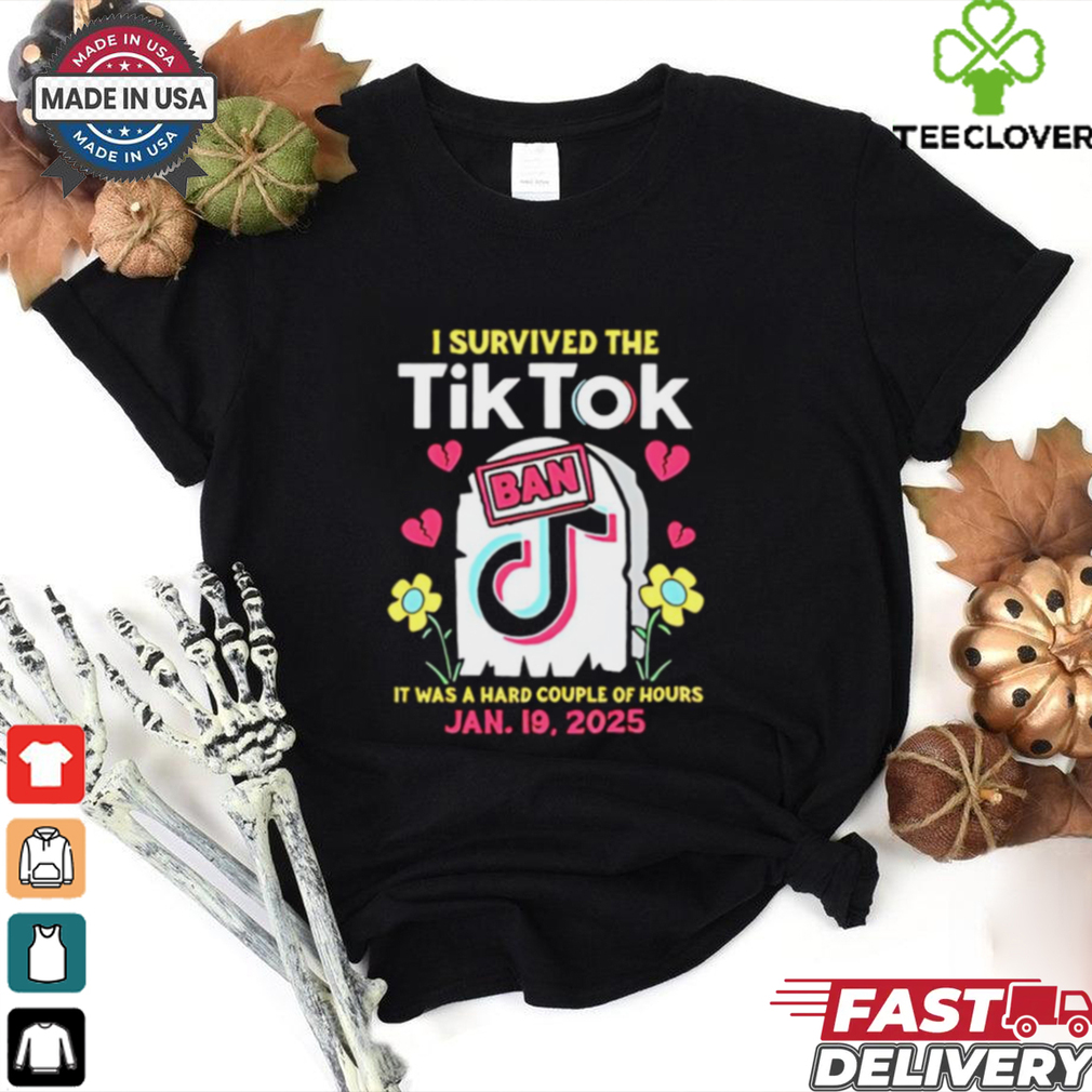 I Survived The Tiktok Ban it was a hard couple of hours shirt I Survived The Tiktok Ban it was a hard couple of hours shirt
