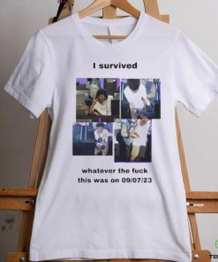 I Survived Whatever The Fuck This Was On 9 7 23 Shirt