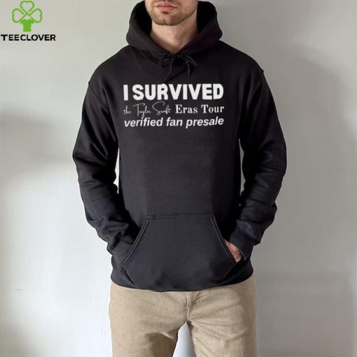 I Survived the Taylor Swift Eras Tour Verified Fan Presale hoodie, sweater, longsleeve, shirt v-neck, t-shirt