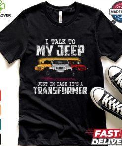 I Talk To My Jeep Just In Case It’s A Transformer T Shirt