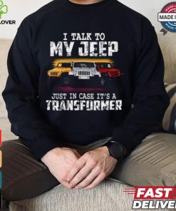 I Talk To My Jeep Just In Case It’s A Transformer T Shirt