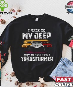 I Talk To My Jeep Just In Case It’s A Transformer T Shirt