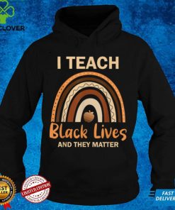 I Teach Black Lives And They Matter T Shirt 1 I Teach Black Lives And They Matter T Shirt