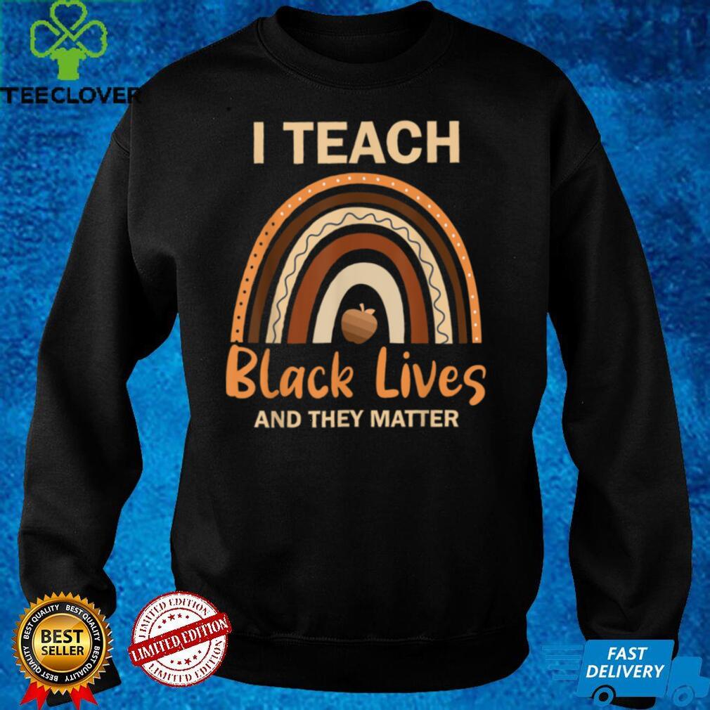 I Teach Black Lives And They Matter T Shirt I Teach Black Lives And They Matter T Shirt
