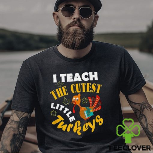 I Teach The Cutest Little Turkey Teacher Thanksgiving T Shirt