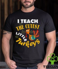 I Teach The Cutest Little Turkey Teacher Thanksgiving T Shirt