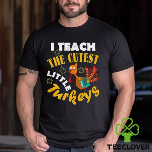 I Teach The Cutest Little Turkey Teacher Thanksgiving T Shirt