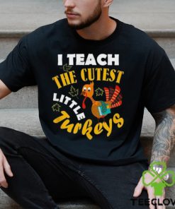 I Teach The Cutest Little Turkey Teacher Thanksgiving T Shirt