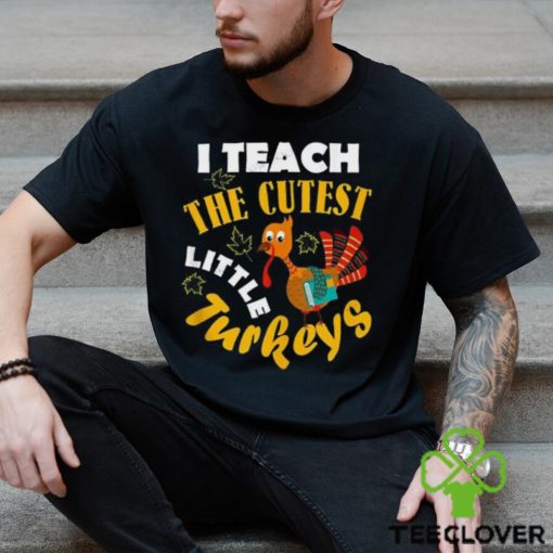 I Teach The Cutest Little Turkey Teacher Thanksgiving T Shirt