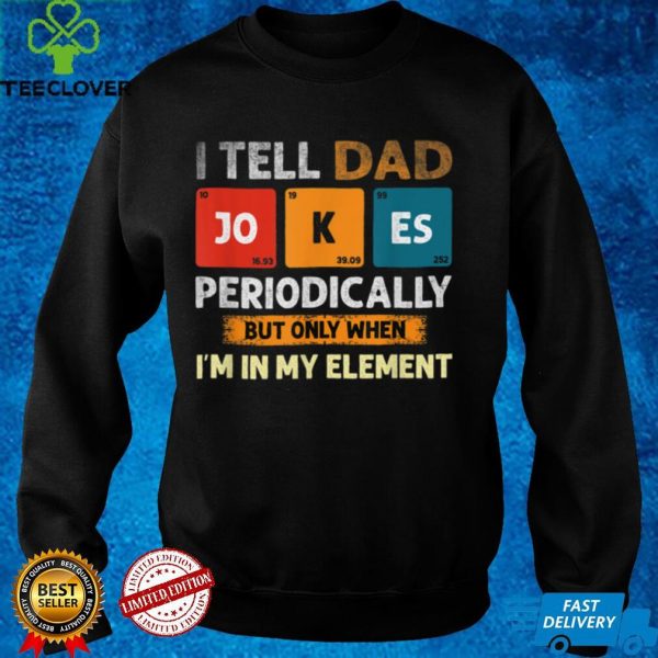 I Tell Dad Jokes Periodically But Only When I’m My Element T Shirt