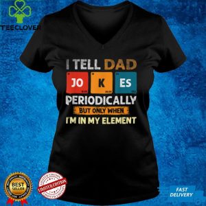 I Tell Dad Jokes Periodically But Only When I’m My Element T Shirt