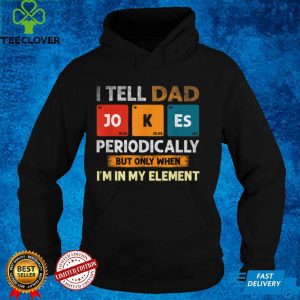 I Tell Dad Jokes Periodically But Only When I'm My Element T Shirt