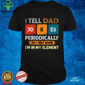 I Tell Dad Jokes Periodically But Only When I'm My Element T Shirt