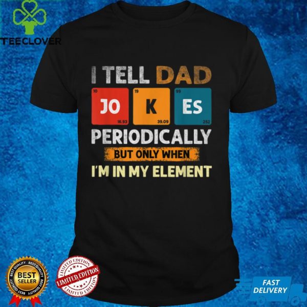 I Tell Dad Jokes Periodically But Only When I’m My Element T Shirt