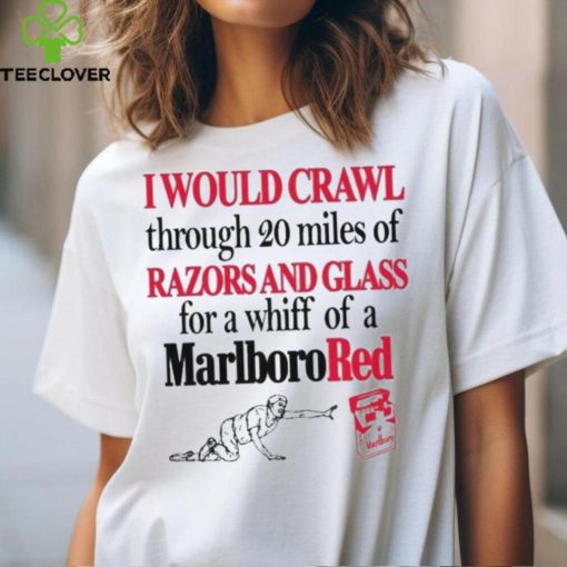 I Theclassyhoodie, sweater, longsleeve, shirt v-neck, t-shirts Would Crawl Through 20 Miles Of Razors And Glass For A Whiff Of A Marlboro Red Shirt