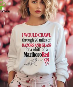 I Theclassyhoodie, sweater, longsleeve, shirt v-neck, t-shirts Would Crawl Through 20 Miles Of Razors And Glass For A Whiff Of A Marlboro Red Shirt