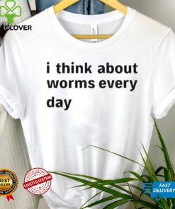 I Think About Worms Every Day shirt