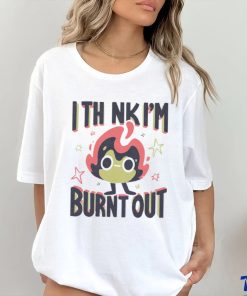 I Think I’m Burnt Out Funny art shirt 3 I Think I’m Burnt Out Funny art shirt
