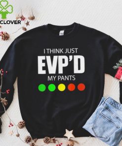 I Think Just Evp’d My Pants Tee Shirt