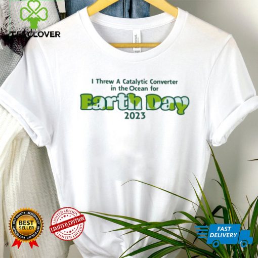I Threw A Catalytic Converter In The Ocean For Earth Day 2023 Shirt
