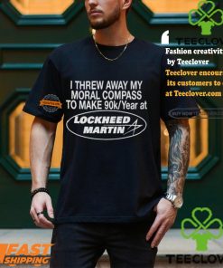 I Threw Away My Moral Compass To Make 90k Year At Lockheed Martin Shirt
