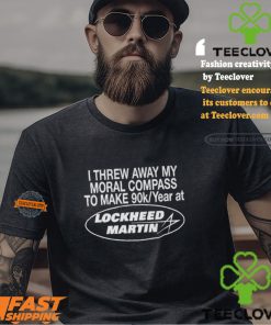 I Threw Away My Moral Compass To Make 90k Year At Lockheed Martin Shirt