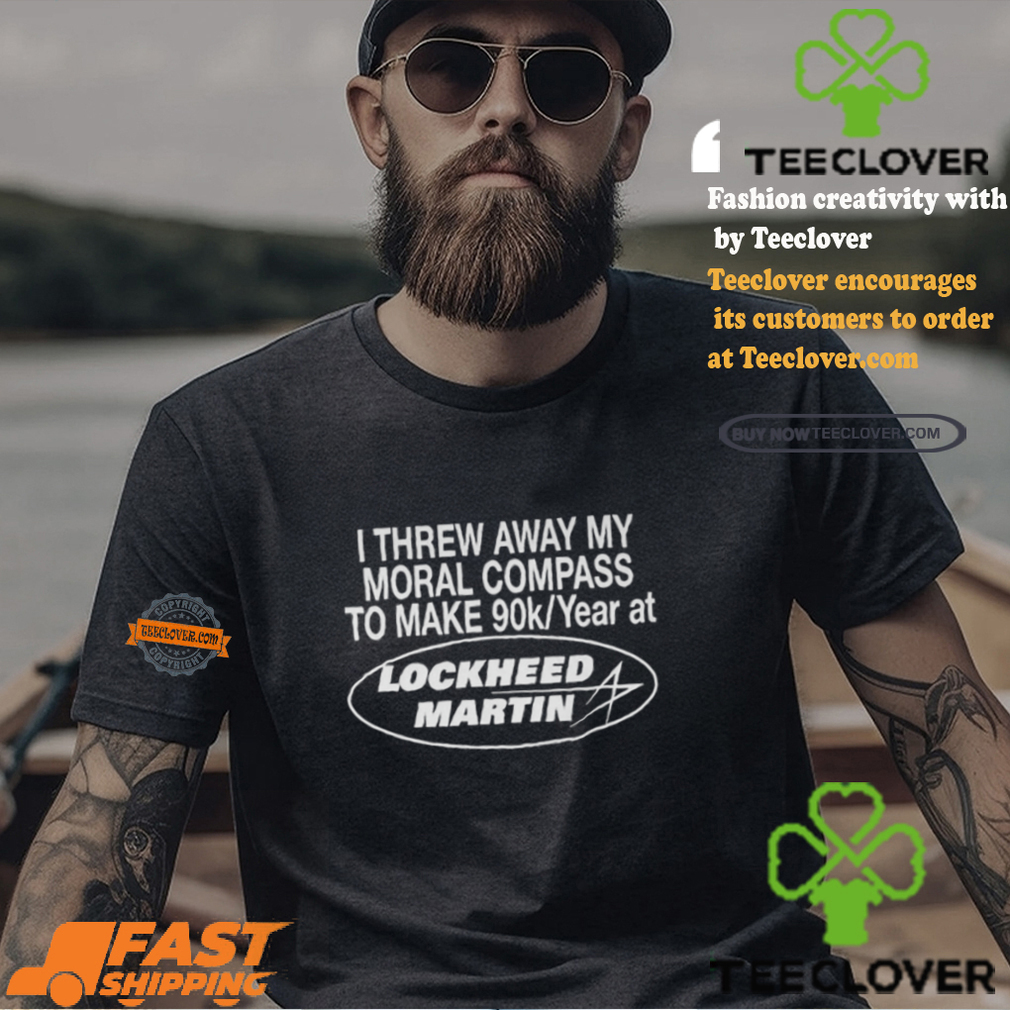 I Threw Away My Moral Compass To Make 90k Year At Lockheed Martin Shirt I Threw Away My Moral Compass To Make 90k Year At Lockheed Martin Shirt