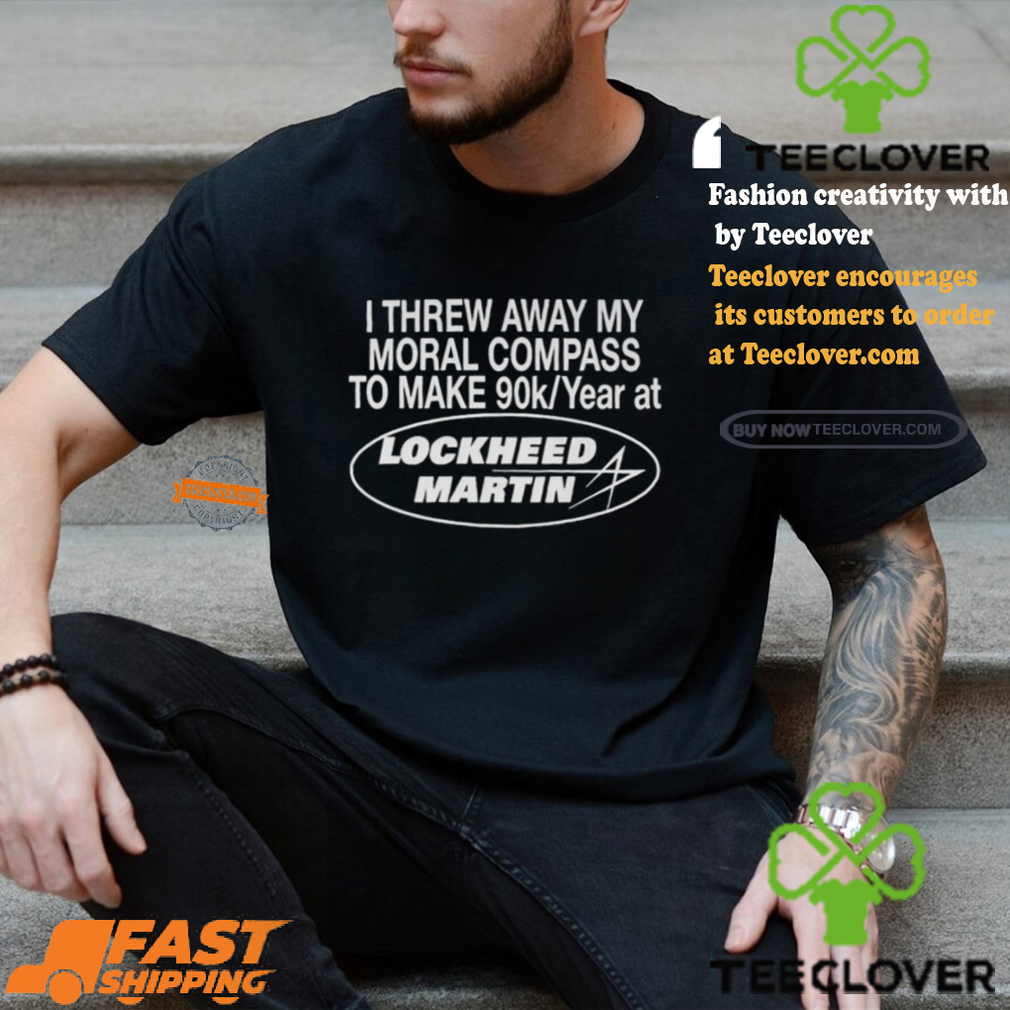 I Threw Away My Moral Compass To Make 90k Year At Lockheed Martin Shirt I Threw Away My Moral Compass To Make 90k Year At Lockheed Martin Shirt