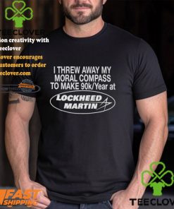I Threw Away My Moral Compass To Make 90k Year At Lockheed Martin Shirt