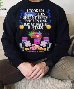 I Took 500 Benadryl Then Shit My Pants Twice In One Day At Dave & Busters Shirt