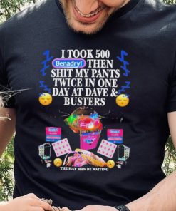 I Took 500 Benadryl Then Shit My Pants Twice In One Day At Dave & Busters Shirt